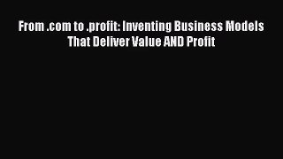 (PDF Download) From .com to .profit: Inventing Business Models That Deliver Value AND Profit