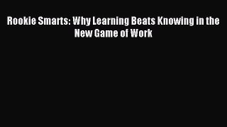 (PDF Download) Rookie Smarts: Why Learning Beats Knowing in the New Game of Work PDF