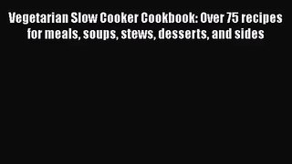 Vegetarian Slow Cooker Cookbook: Over 75 recipes for meals soups stews desserts and sides