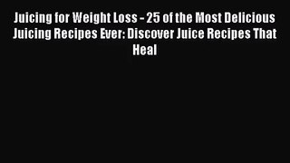 Juicing for Weight Loss - 25 of the Most Delicious Juicing Recipes Ever: Discover Juice Recipes