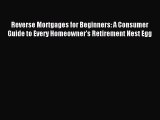 (PDF Download) Reverse Mortgages for Beginners: A Consumer Guide to Every Homeowner's Retirement