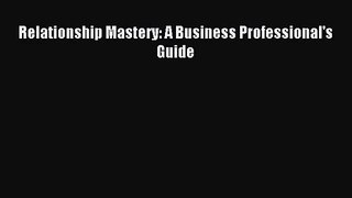 (PDF Download) Relationship Mastery: A Business Professional's Guide PDF