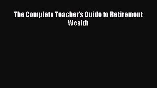 (PDF Download) The Complete Teacher's Guide to Retirement Wealth Read Online