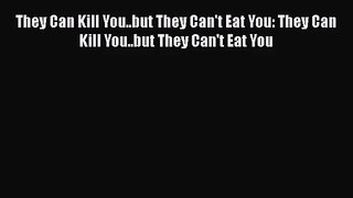They Can Kill You..but They Can't Eat You: They Can Kill You..but They Can't Eat You  Free