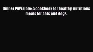 Dinner PAWsible: A cookbook for healthy nutritious meals for cats and dogs.  Free Books