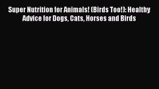 Super Nutrition for Animals! (Birds Too!): Healthy Advice for Dogs Cats Horses and Birds  Read