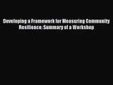 [PDF Download] Developing a Framework for Measuring Community Resilience: Summary of a Workshop