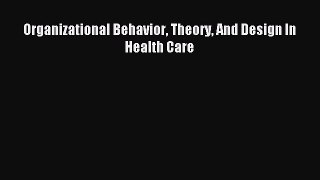 (PDF Download) Organizational Behavior Theory And Design In Health Care Read Online