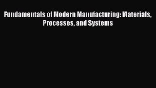 [PDF Download] Fundamentals of Modern Manufacturing: Materials Processes and Systems [Download]