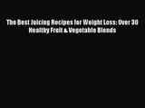 The Best Juicing Recipes for Weight Loss: Over 30 Healthy Fruit & Vegetable Blends Free Download