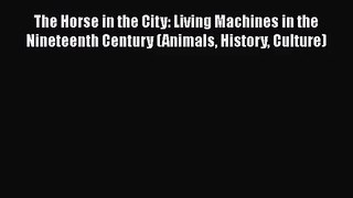 The Horse in the City: Living Machines in the Nineteenth Century (Animals History Culture)