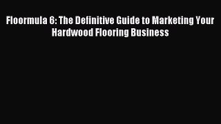 (PDF Download) Floormula 6: The Definitive Guide to Marketing Your Hardwood Flooring Business