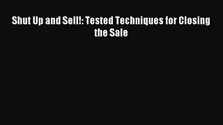 (PDF Download) Shut Up and Sell!: Tested Techniques for Closing the Sale PDF