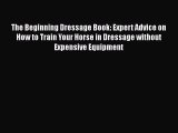 The Beginning Dressage Book: Expert Advice on How to Train Your Horse in Dressage without Expensive