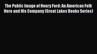 The Public Image of Henry Ford: An American Folk Hero and His Company (Great Lakes Books Series)