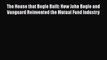 The House that Bogle Built: How John Bogle and Vanguard Reinvented the Mutual Fund Industry