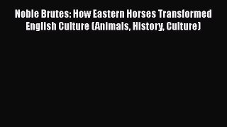 Noble Brutes: How Eastern Horses Transformed English Culture (Animals History Culture)  Free