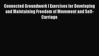 Connected Groundwork I Exercises for Developing and Maintaining Freedom of Movement and Self-Carriage