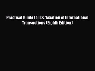 Practical Guide to U.S. Taxation of International Transactions (Eighth Edition) Read Online