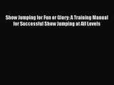 Show Jumping for Fun or Glory: A Training Manual for Successful Show Jumping at All Levels