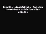 [PDF Download] Natural Alternatives to Antibiotics - Revised and Updated: How to treat infections