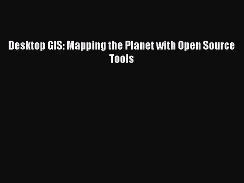 (PDF Download) Desktop GIS: Mapping the Planet with Open Source Tools PDF