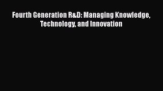 Fourth Generation R&D: Managing Knowledge Technology and Innovation  Read Online Book