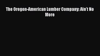 The Oregon-American Lumber Company: Ain’t No More Read Online PDF