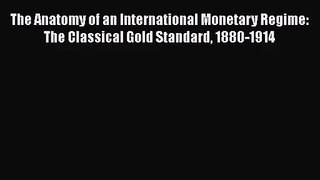 The Anatomy of an International Monetary Regime: The Classical Gold Standard 1880-1914 Read