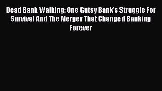 Dead Bank Walking: One Gutsy Bank's Struggle For Survival And The Merger That Changed Banking