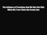 [PDF Download] The Collapse of Parenting: How We Hurt Our Kids When We Treat Them Like Grown-Ups