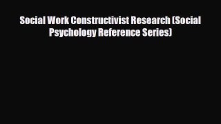 [PDF Download] Social Work Constructivist Research (Social Psychology Reference Series) [Download]