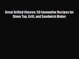 Great Grilled Cheese: 50 Innovative Recipes for Stove Top Grill and Sandwich Maker Free Download