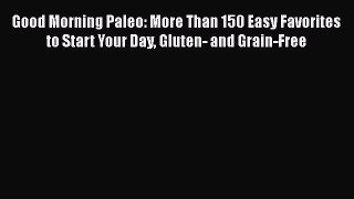 Good Morning Paleo: More Than 150 Easy Favorites to Start Your Day Gluten- and Grain-Free