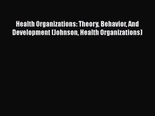 [PDF Download] Health Organizations: Theory Behavior And Development (Johnson Health Organizations)