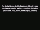 The Global Vegan Waffle Cookbook: 82 dairy-free egg-free recipes for waffles & toppings including