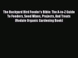The Backyard Bird Feeder's Bible: The A-to-Z Guide To Feeders Seed Mixes Projects And Treats