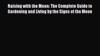 Raising with the Moon: The Complete Guide to Gardening and Living by the Signs of the Moon