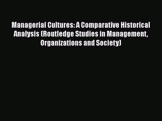 Managerial Cultures: A Comparative Historical Analysis (Routledge Studies in Management Organizations