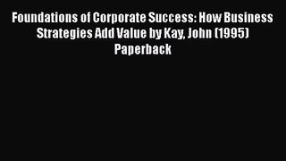 Foundations of Corporate Success: How Business Strategies Add Value by Kay John (1995) Paperback