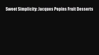 Sweet Simplicity: Jacques Pepins Fruit Desserts  Free PDF
