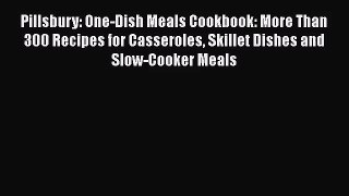 Pillsbury: One-Dish Meals Cookbook: More Than 300 Recipes for Casseroles Skillet Dishes and