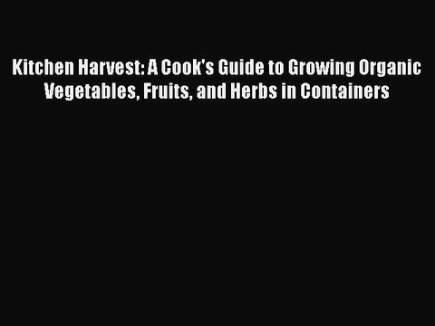 Kitchen Harvest: A Cook's Guide to Growing Organic Vegetables Fruits and Herbs in Containers