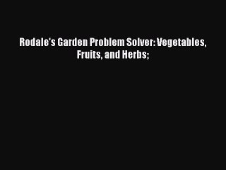 Rodale's Garden Problem Solver: Vegetables Fruits and Herbs  Free Books