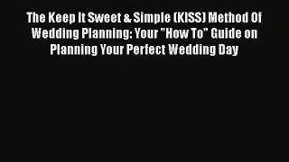 The Keep It Sweet & Simple (KISS) Method Of  Wedding Planning: Your How To Guide on Planning