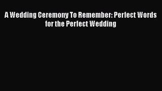 A Wedding Ceremony To Remember: Perfect Words for the Perfect Wedding Read Online PDF