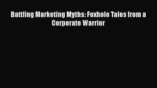 Battling Marketing Myths: Foxhole Tales from a Corporate Warrior  PDF Download