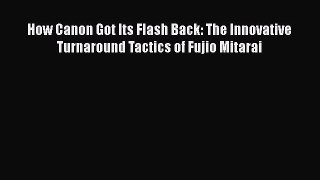 How Canon Got Its Flash Back: The Innovative Turnaround Tactics of Fujio Mitarai  Free PDF