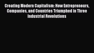 Creating Modern Capitalism: How Entrepreneurs Companies and Countries Triumphed in Three Industrial