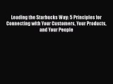 Leading the Starbucks Way: 5 Principles for Connecting with Your Customers Your Products and